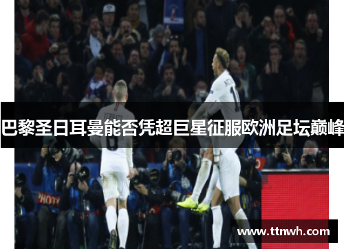 巴黎圣日耳曼能否凭超巨星征服欧洲足坛巅峰