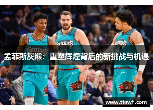 孟菲斯灰熊：重塑辉煌背后的新挑战与机遇