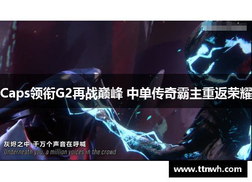 Caps领衔G2再战巅峰 中单传奇霸主重返荣耀