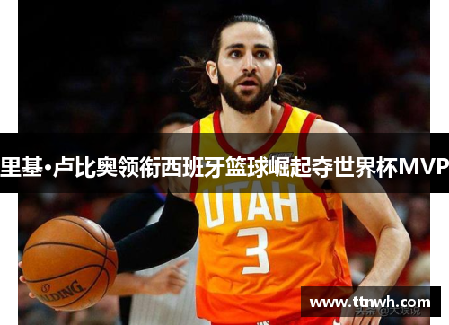 里基·卢比奥领衔西班牙篮球崛起夺世界杯MVP