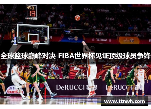 全球篮球巅峰对决 FIBA世界杯见证顶级球员争锋