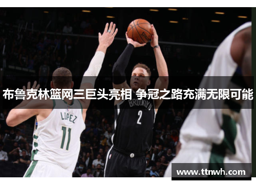 布鲁克林篮网三巨头亮相 争冠之路充满无限可能