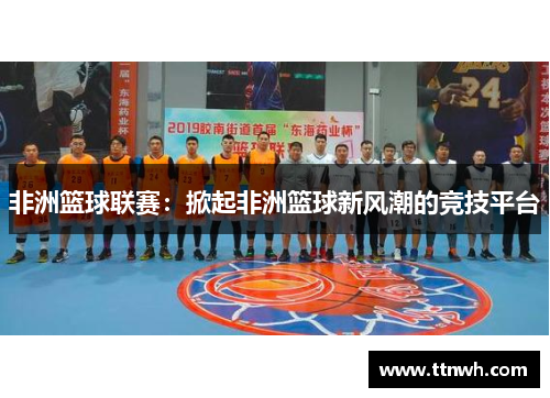 非洲篮球联赛：掀起非洲篮球新风潮的竞技平台
