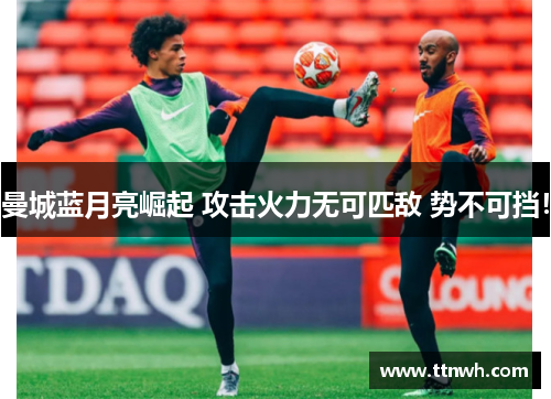 曼城蓝月亮崛起 攻击火力无可匹敌 势不可挡！