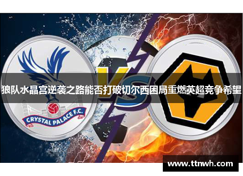 狼队水晶宫逆袭之路能否打破切尔西困局重燃英超竞争希望
