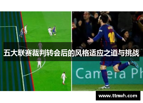 五大联赛裁判转会后的风格适应之道与挑战