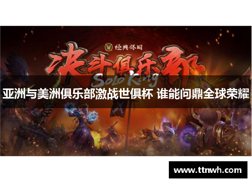 亚洲与美洲俱乐部激战世俱杯 谁能问鼎全球荣耀