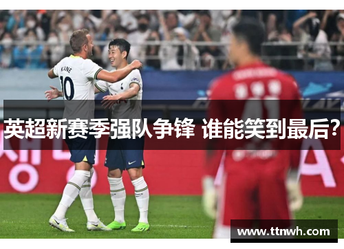 英超新赛季强队争锋 谁能笑到最后？