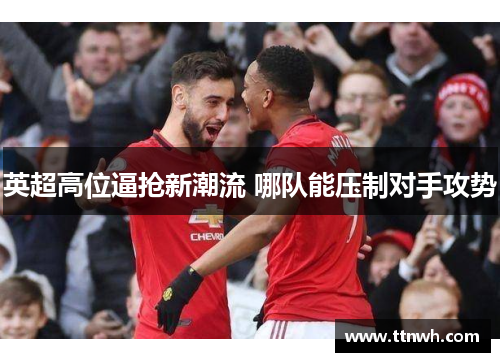 英超高位逼抢新潮流 哪队能压制对手攻势
