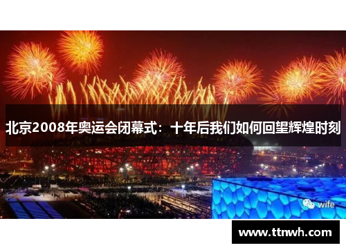 北京2008年奥运会闭幕式：十年后我们如何回望辉煌时刻