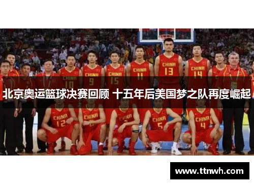 北京奥运篮球决赛回顾 十五年后美国梦之队再度崛起