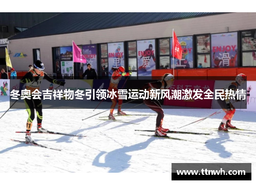 冬奥会吉祥物冬引领冰雪运动新风潮激发全民热情